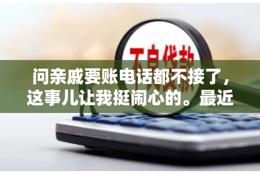 问亲戚要账电话都不接了，这事儿让我挺闹心的。最近，我遇到了一个棘手的问题，那就是向亲戚要账，结果电话都不接了。这让我不禁想起了生活中那些让人头疼的债务问题，以及如何妥善处理这些关系。下面，我就来和大家聊聊这个话题。