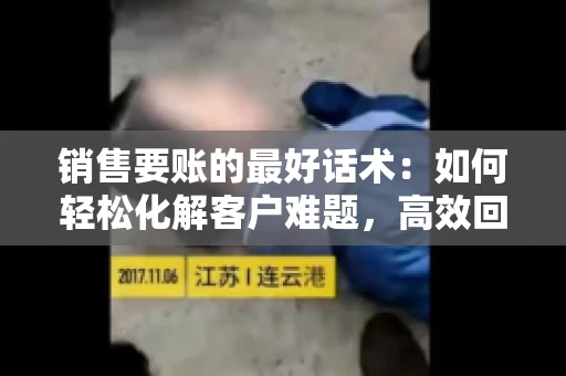 销售要账的最好话术：如何轻松化解客户难题，高效回款