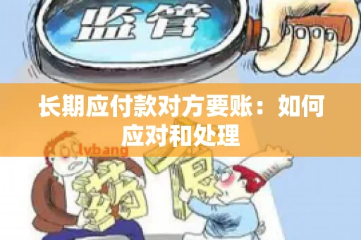 长期应付款对方要账：如何应对和处理