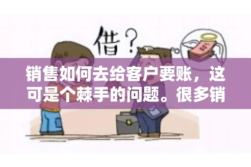 销售如何去给客户要账，这可是个棘手的问题。很多销售人员都遇到过客户拖欠账款的情况，让人头疼不已。今天，我就来和大家聊聊这个话题，分享一些实际操作中的经验和技巧。