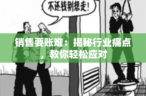 销售要账难:揭秘行业痛点,教你轻松应对 销售要账难:揭秘行业痛点,教你轻松应对
