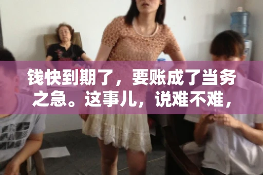 钱快到期了，要账成了当务之急。这事儿，说难不难，说简单也不简单。今天咱们就来聊聊，钱快到期了，怎么才能顺利要回账。