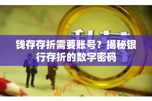 钱存存折需要账号？揭秘银行存折的数字密码
