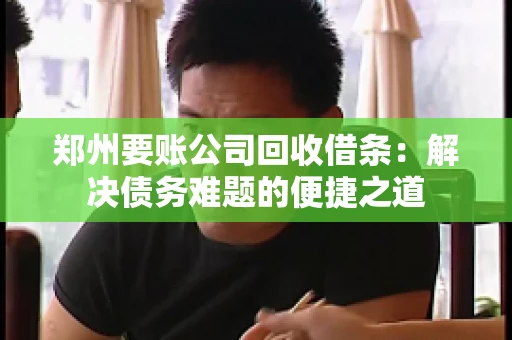 郑州要账公司回收借条：解决债务难题的便捷之道