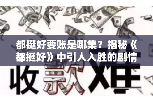 都挺好要账是哪集？揭秘《都挺好》中引人入胜的剧情转折