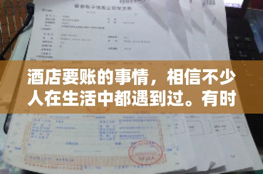酒店要账的事情，相信不少人在生活中都遇到过。有时候，我们可能因为疏忽或者特殊情况，导致在酒店消费后忘记结账，或者酒店方面在要账时出现了一些误会。今天，我就来和大家聊聊关于酒店要账的那些事儿。