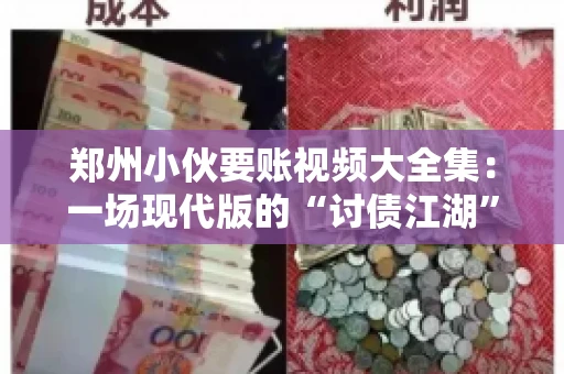 郑州小伙要账视频大全集：一场现代版的“讨债江湖”