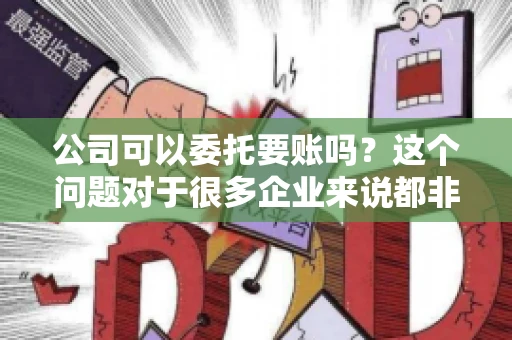 公司可以委托要账吗？这个问题对于很多企业来说都非常关键。在商业活动中，应收账款的管理是保证企业资金流转顺畅的重要环节。那么，公司是否可以委托要账呢？接下来，我们就来聊聊这个话题。