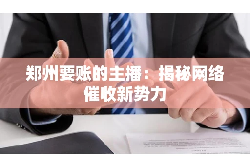 郑州要账的主播：揭秘网络催收新势力