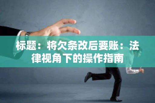 标题：将欠条改后要账：法律视角下的操作指南