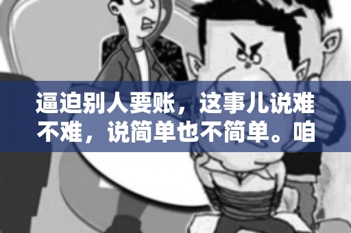 逼迫别人要账，这事儿说难不难，说简单也不简单。咱们得先弄明白，这其中的门道和技巧。今天，我就来跟大家聊聊，逼迫别人要账怎么说。