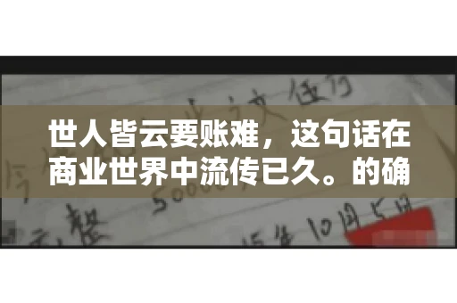 世人皆云要账难，这句话在商业世界中流传已久。的确，要账难，难就难在它不仅考验着企业的财务管理能力，更考验着企业的法律意识和执行力。今天，我们就来聊聊这个话题，看看要账难在哪里，如何才能让要账变得不那么难。