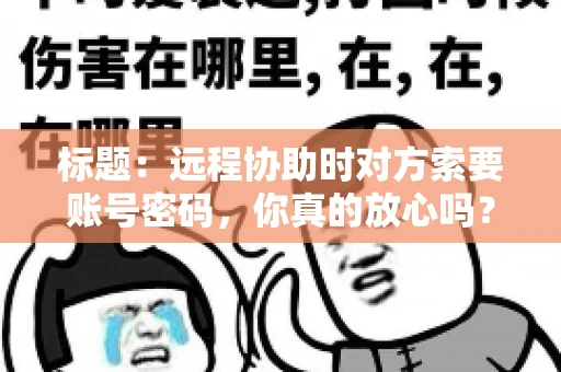 标题：远程协助时对方索要账号密码，你真的放心吗？