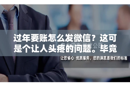 过年要账怎么发微信？这可是个让人头疼的问题。毕竟，过年期间大家都忙着团圆，谁也不想在这个时候谈钱。但是，该要的钱还是要要的。今天，我就来和大家聊聊，过年要账怎么发微信，希望能帮到大家。