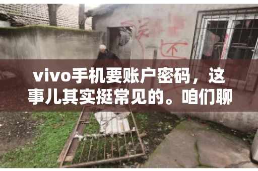 vivo手机要账户密码，这事儿其实挺常见的。咱们聊聊这背后的原因，还有怎么解决吧。