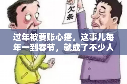 过年被要账心疼，这事儿每年一到春节，就成了不少人的心头病。咱们聊聊这事儿，看看怎么才能让过年的心情不那么沉重。