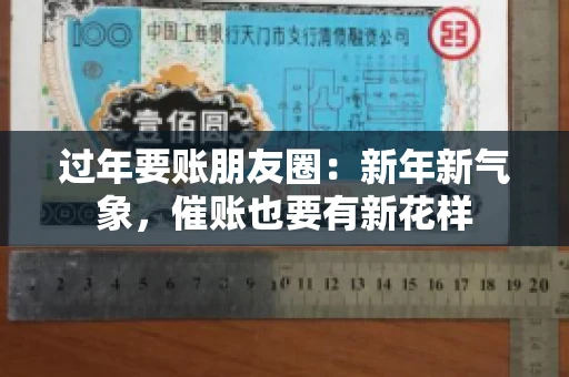 过年要账朋友圈:新年新气象,催账也要有新花样 过年要账朋友圈:新年新气象,催账也要有新花样
