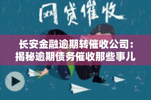 长安金融逾期转催收公司：揭秘逾期债务催收那些事儿