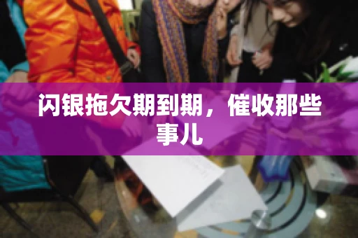 闪银拖欠期到期，催收那些事儿