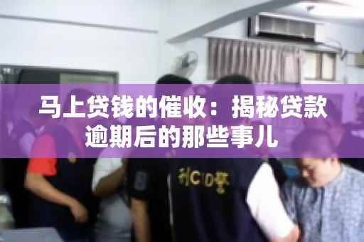 马上贷钱的催收：揭秘贷款逾期后的那些事儿