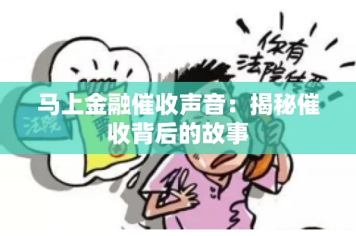 马上金融催收声音：揭秘催收背后的故事