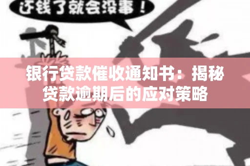 银行贷款催收通知书:揭秘贷款逾期后的应对策略 银行贷款催收通知书:揭秘贷款逾期后的应对策略