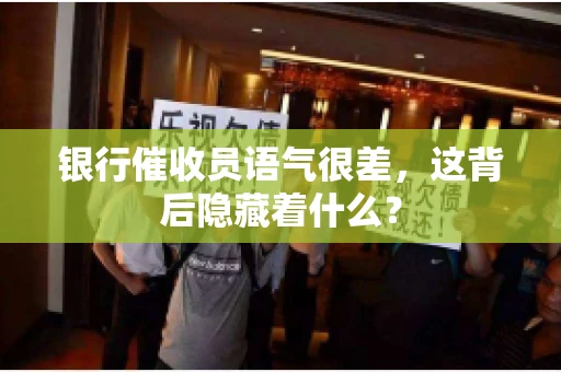 银行催收员语气很差，这背后隐藏着什么？