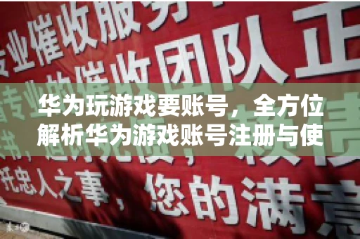 华为玩游戏要账号，全方位解析华为游戏账号注册与使用