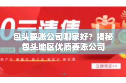 包头要账公司哪家好？揭秘包头地区优质要账公司