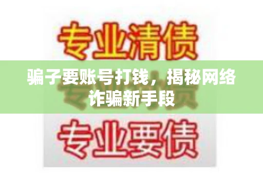 骗子要账号打钱,揭秘网络诈骗新手段 骗子要账号打钱,揭秘网络诈骗新手段