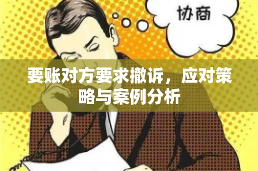 要账对方要求撤诉，应对策略与案例分析