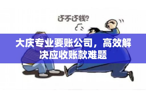 大庆专业要账公司，高效解决应收账款难题