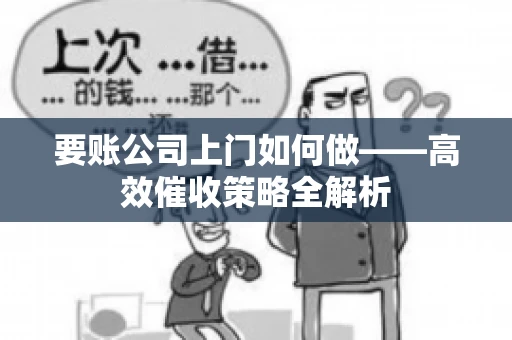 要账公司上门如何做——高效催收策略全解析