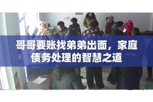哥哥要账找弟弟出面,家庭债务处理的智慧之道 哥哥要账找弟弟出面,家庭债务处理的智慧之道