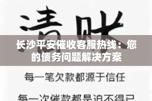 长沙平安催收客服热线：您的债务问题解决方案